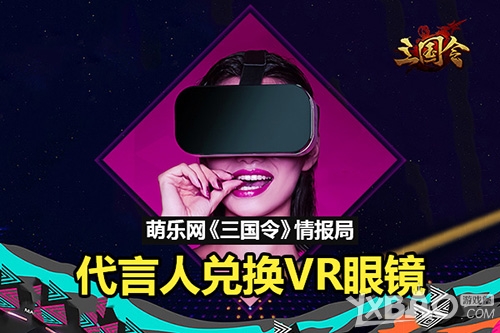 萌乐网《三国令》情报局：代言人兑换VR眼镜